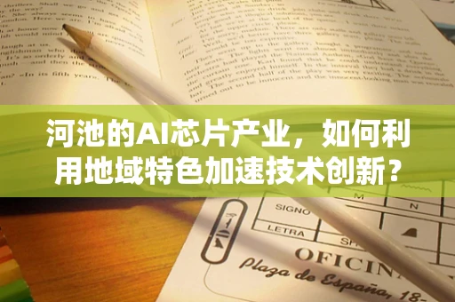 河池的AI芯片产业，如何利用地域特色加速技术创新？