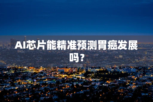 AI芯片能精准预测胃癌发展吗？