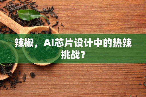 辣椒，AI芯片设计中的热辣挑战？