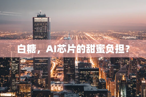 白糖，AI芯片的甜蜜负担？