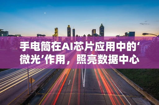 手电筒在AI芯片应用中的‘微光’作用，照亮数据中心的暗区？