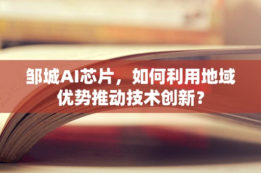 邹城AI芯片，如何利用地域优势推动技术创新？