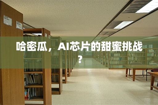 哈密瓜，AI芯片的甜蜜挑战？