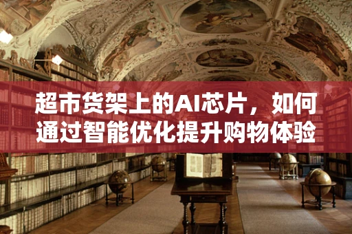 超市货架上的AI芯片，如何通过智能优化提升购物体验？