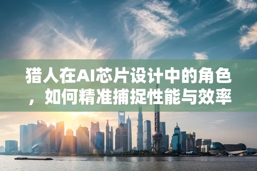 猎人在AI芯片设计中的角色，如何精准捕捉性能与效率的平衡？
