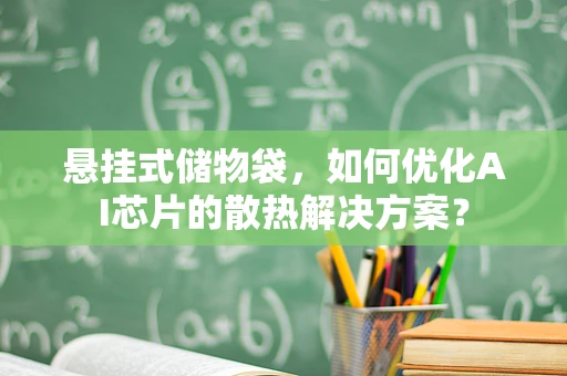 悬挂式储物袋，如何优化AI芯片的散热解决方案？