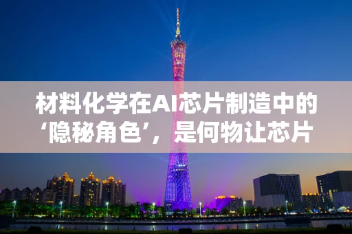 材料化学在AI芯片制造中的‘隐秘角色’，是何物让芯片更‘聪明’？