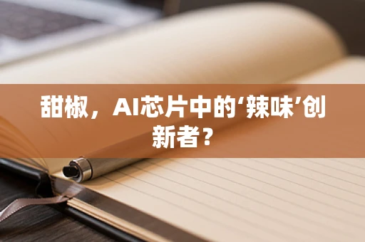 甜椒，AI芯片中的‘辣味’创新者？