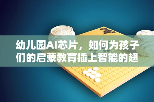 幼儿园AI芯片，如何为孩子们的启蒙教育插上智能的翅膀？