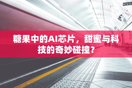 糖果中的AI芯片，甜蜜与科技的奇妙碰撞？