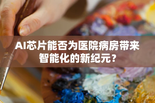 AI芯片能否为医院病房带来智能化的新纪元？