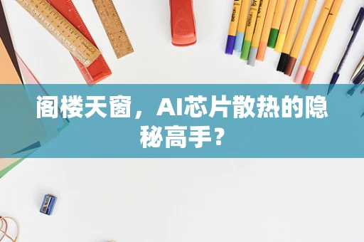 阁楼天窗，AI芯片散热的隐秘高手？