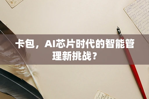 卡包，AI芯片时代的智能管理新挑战？