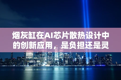 烟灰缸在AI芯片散热设计中的创新应用，是负担还是灵感？