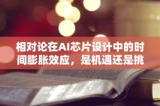 相对论在AI芯片设计中的时间膨胀效应，是机遇还是挑战？
