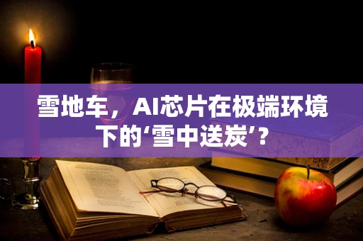 雪地车，AI芯片在极端环境下的‘雪中送炭’？