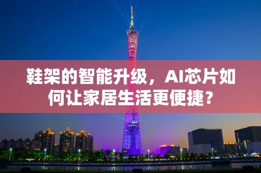 鞋架的智能升级，AI芯片如何让家居生活更便捷？