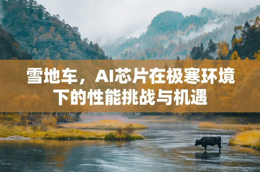 雪地车，AI芯片在极寒环境下的性能挑战与机遇
