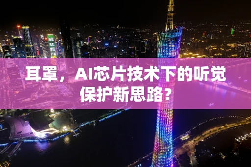 耳罩，AI芯片技术下的听觉保护新思路？