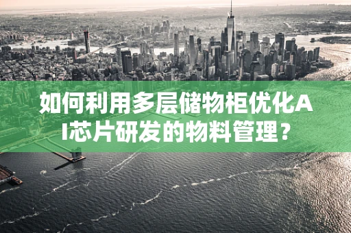 如何利用多层储物柜优化AI芯片研发的物料管理？