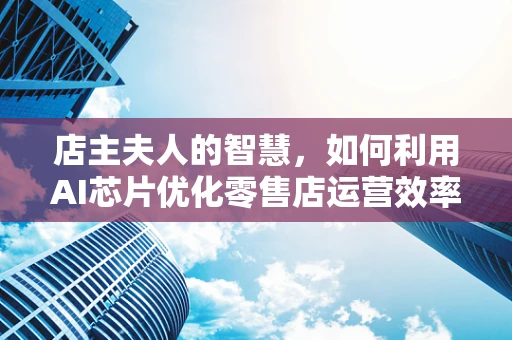 店主夫人的智慧，如何利用AI芯片优化零售店运营效率？