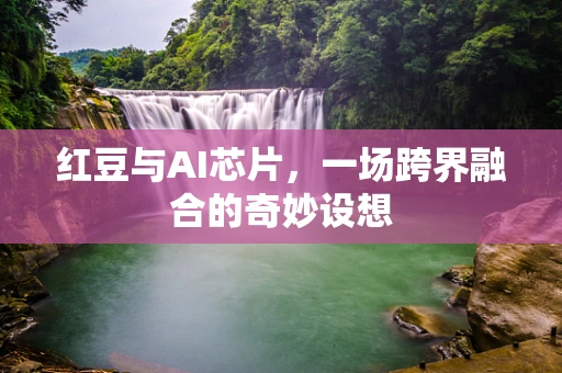 红豆与AI芯片，一场跨界融合的奇妙设想