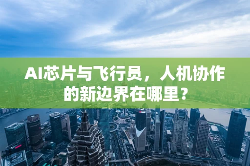 AI芯片与飞行员，人机协作的新边界在哪里？