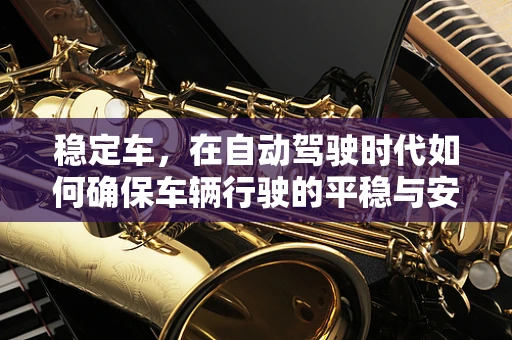 稳定车，在自动驾驶时代如何确保车辆行驶的平稳与安全？