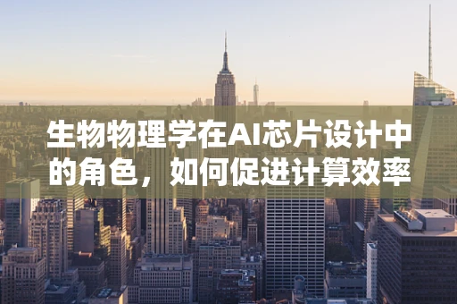 生物物理学在AI芯片设计中的角色，如何促进计算效率与生物启发算法的融合？