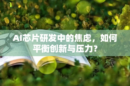 AI芯片研发中的焦虑，如何平衡创新与压力？