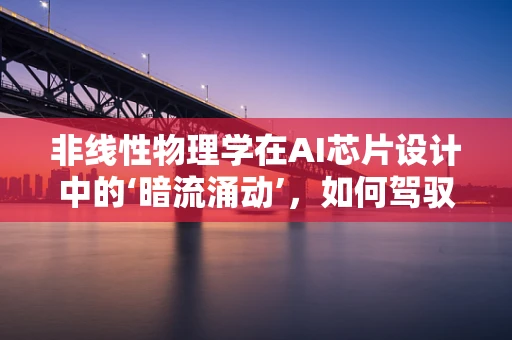 非线性物理学在AI芯片设计中的‘暗流涌动’，如何驾驭混沌以提升计算效能？