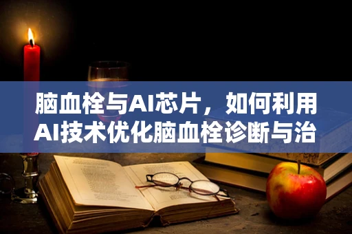 脑血栓与AI芯片，如何利用AI技术优化脑血栓诊断与治疗？