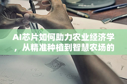 AI芯片如何助力农业经济学，从精准种植到智慧农场的新纪元？
