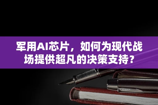 军用AI芯片，如何为现代战场提供超凡的决策支持？