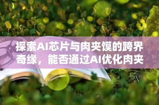 探索AI芯片与肉夹馍的跨界奇缘，能否通过AI优化肉夹馍制作流程？