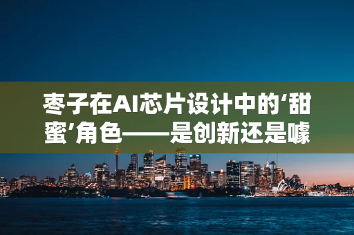 枣子在AI芯片设计中的‘甜蜜’角色——是创新还是噱头？