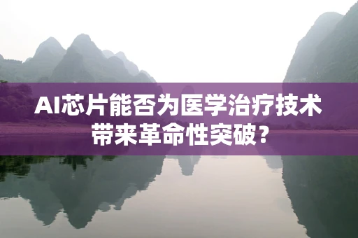 AI芯片能否为医学治疗技术带来革命性突破？