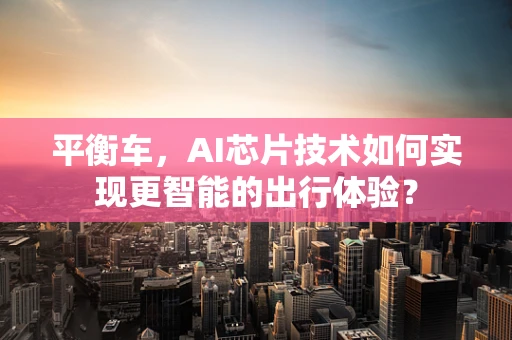 平衡车，AI芯片技术如何实现更智能的出行体验？
