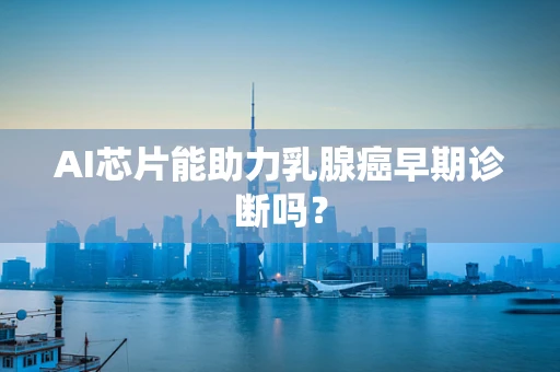 AI芯片能助力乳腺癌早期诊断吗？
