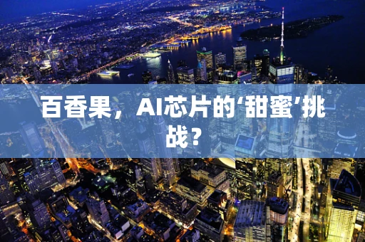 百香果，AI芯片的‘甜蜜’挑战？