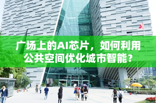 广场上的AI芯片，如何利用公共空间优化城市智能？