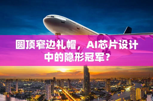 圆顶窄边礼帽，AI芯片设计中的隐形冠军？