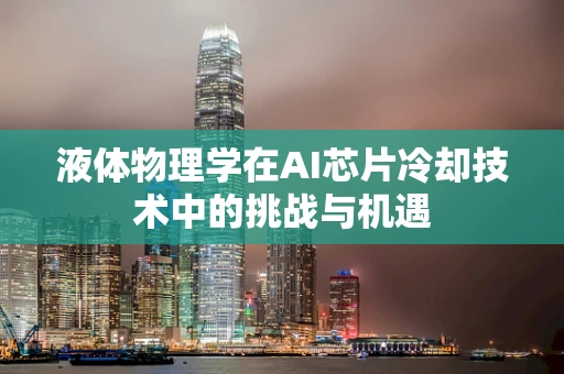 液体物理学在AI芯片冷却技术中的挑战与机遇