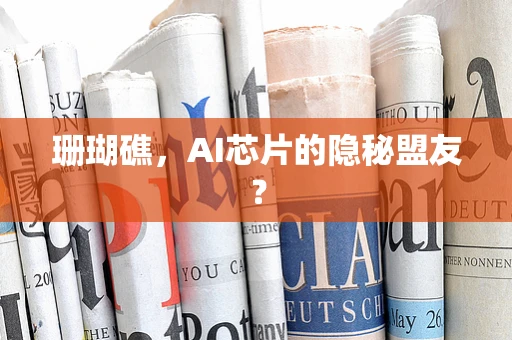珊瑚礁，AI芯片的隐秘盟友？