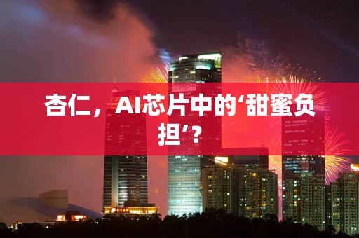 杏仁，AI芯片中的‘甜蜜负担’？