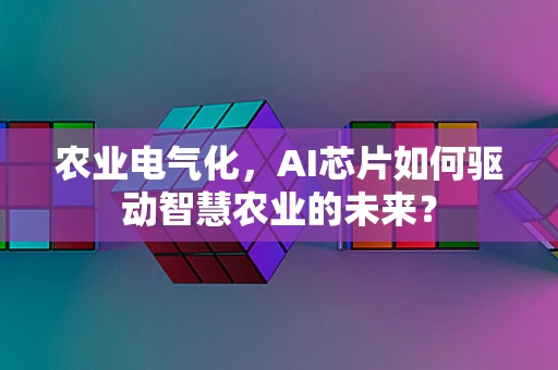 农业电气化，AI芯片如何驱动智慧农业的未来？