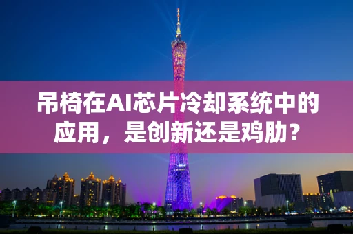 吊椅在AI芯片冷却系统中的应用，是创新还是鸡肋？