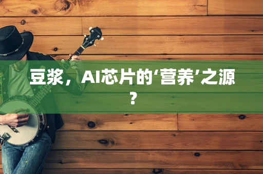 豆浆，AI芯片的‘营养’之源？