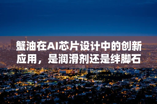 蟹油在AI芯片设计中的创新应用，是润滑剂还是绊脚石？