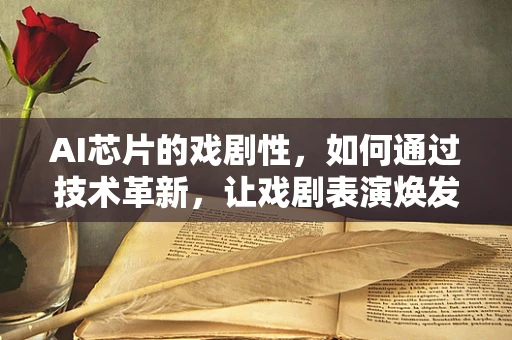 AI芯片的戏剧性，如何通过技术革新，让戏剧表演焕发新生？